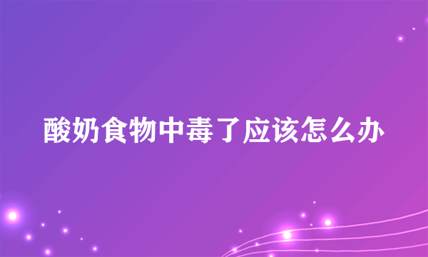 酸奶食物中毒了应该怎么办