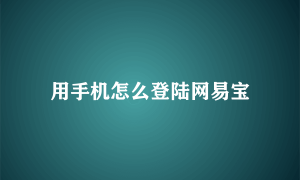 用手机怎么登陆网易宝