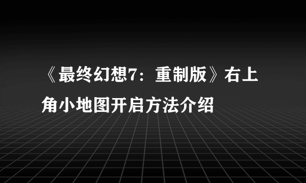 《最终幻想7：重制版》右上角小地图开启方法介绍