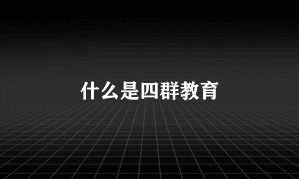 什么是四群教育