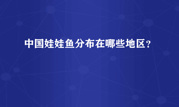 中国娃娃鱼分布在哪些地区？