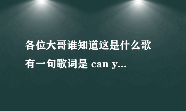 各位大哥谁知道这是什么歌 有一句歌词是 can you  hear me  cry  谢谢了