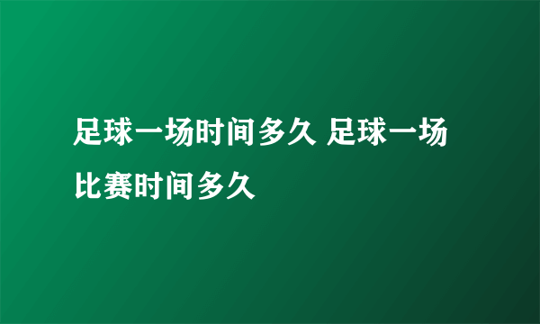 足球一场时间多久 足球一场比赛时间多久