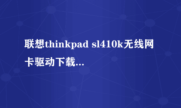 联想thinkpad sl410k无线网卡驱动下载 w7系统?