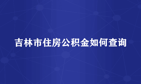 吉林市住房公积金如何查询