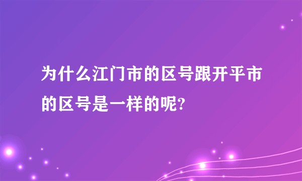 为什么江门市的区号跟开平市的区号是一样的呢?