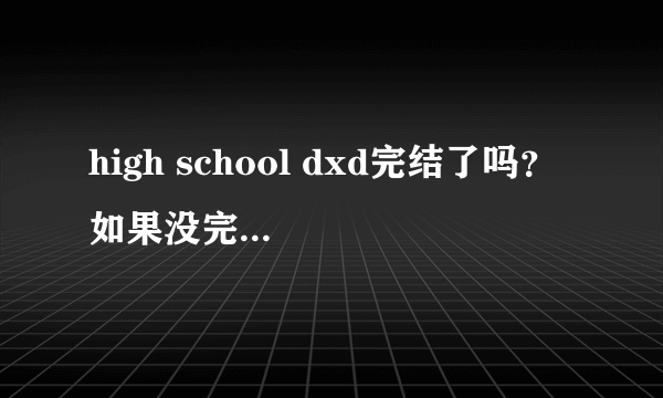 high school dxd完结了吗？ 如果没完结，动画第一季的13集等于漫画多少话？