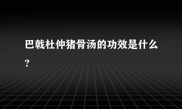 巴戟杜仲猪骨汤的功效是什么？