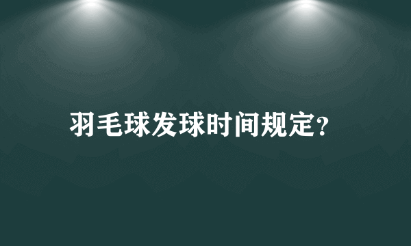 羽毛球发球时间规定？