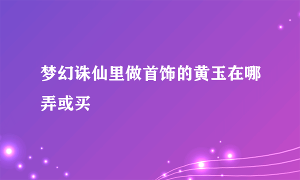 梦幻诛仙里做首饰的黄玉在哪弄或买