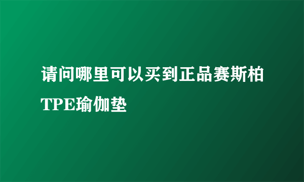 请问哪里可以买到正品赛斯柏TPE瑜伽垫