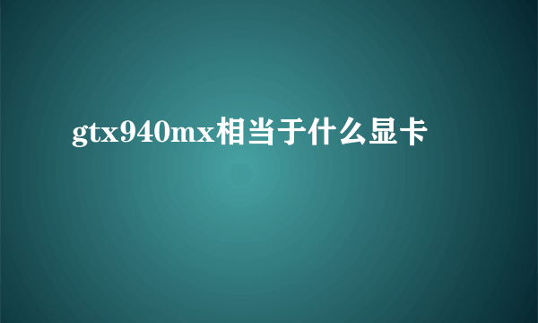 gtx940mx相当于什么显卡