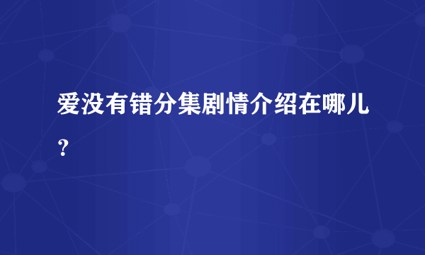 爱没有错分集剧情介绍在哪儿？