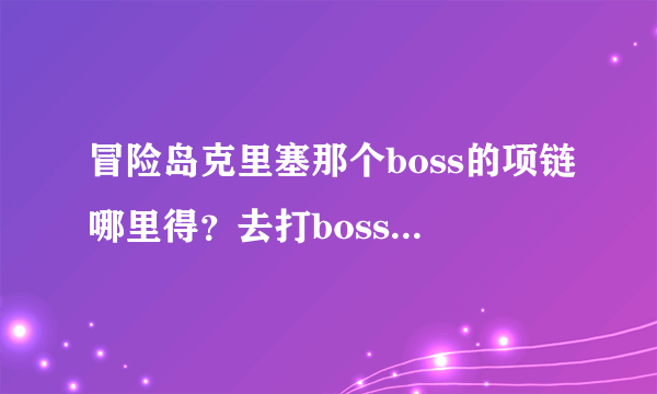 冒险岛克里塞那个boss的项链哪里得？去打boss说任务不符合