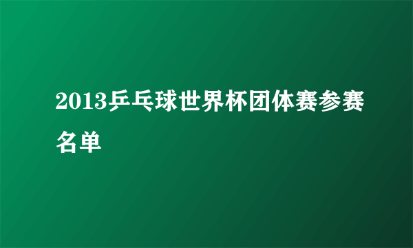 2013乒乓球世界杯团体赛参赛名单