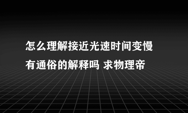 怎么理解接近光速时间变慢 有通俗的解释吗 求物理帝