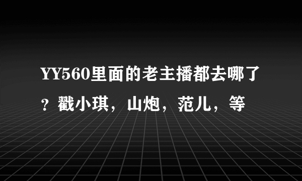 YY560里面的老主播都去哪了？戳小琪，山炮，范儿，等