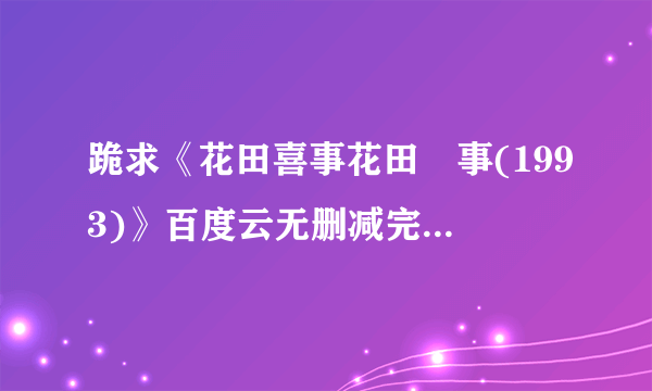 跪求《花田喜事花田囍事(1993)》百度云无删减完整版在线观看，张国荣主演的