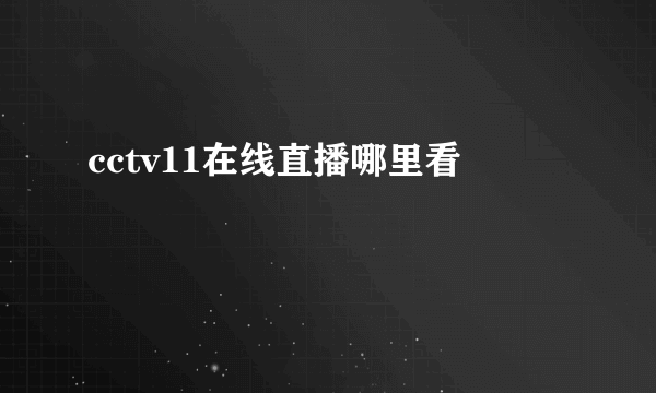 cctv11在线直播哪里看