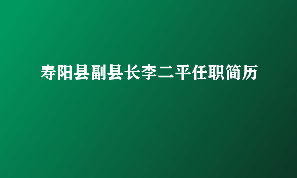 寿阳县副县长李二平任职简历