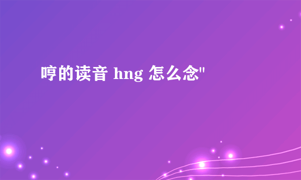 哼的读音 hng 怎么念