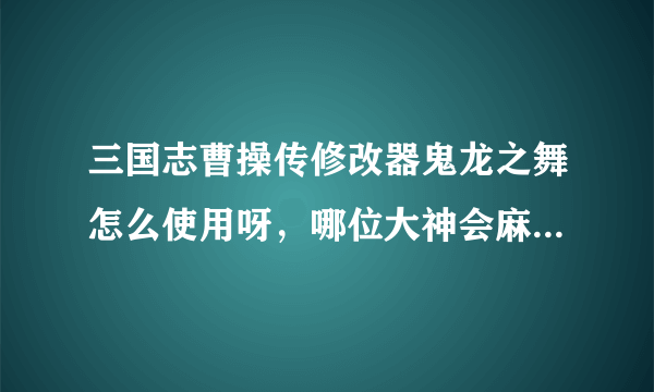 三国志曹操传修改器鬼龙之舞怎么使用呀，哪位大神会麻烦指点我下，有安装包的话也顺便分享一份，万分感谢