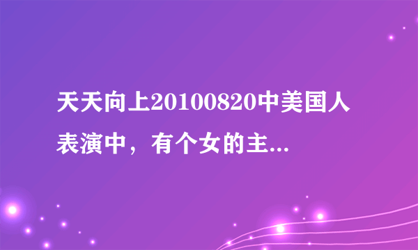 天天向上20100820中美国人表演中，有个女的主唱的那首歌叫什么呢？ Christina Aguilera 的