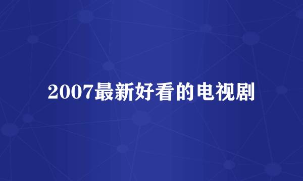 2007最新好看的电视剧