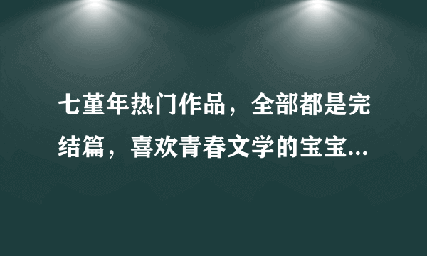 七堇年热门作品，全部都是完结篇，喜欢青春文学的宝宝不要错过！