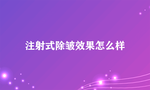 注射式除皱效果怎么样