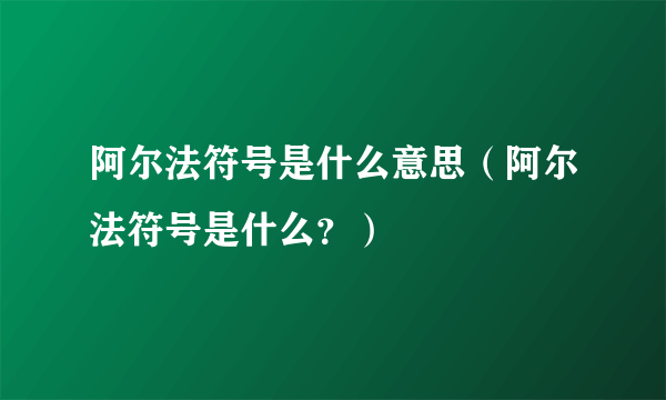 阿尔法符号是什么意思（阿尔法符号是什么？）