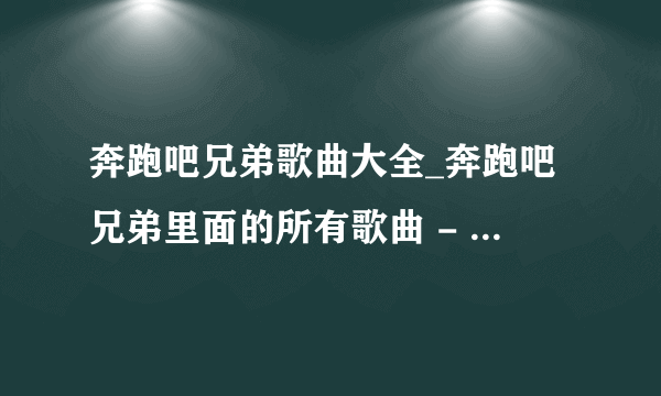 奔跑吧兄弟歌曲大全_奔跑吧兄弟里面的所有歌曲 - 365音乐网