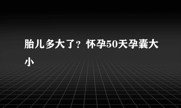 胎儿多大了？怀孕50天孕囊大小