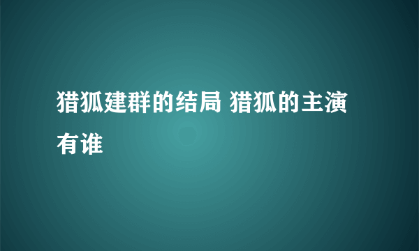 猎狐建群的结局 猎狐的主演有谁