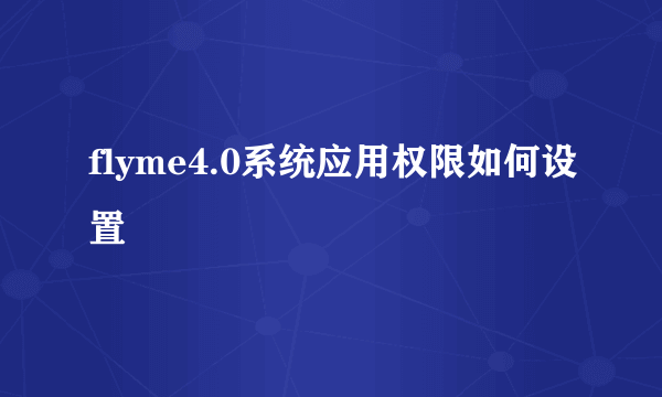 flyme4.0系统应用权限如何设置