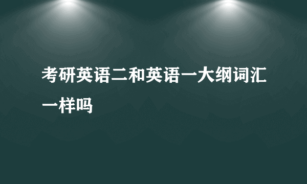 考研英语二和英语一大纲词汇一样吗