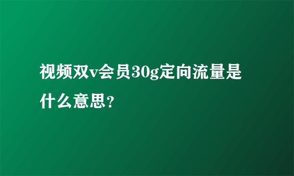 视频双v会员30g定向流量是什么意思？