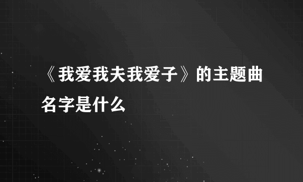 《我爱我夫我爱子》的主题曲名字是什么