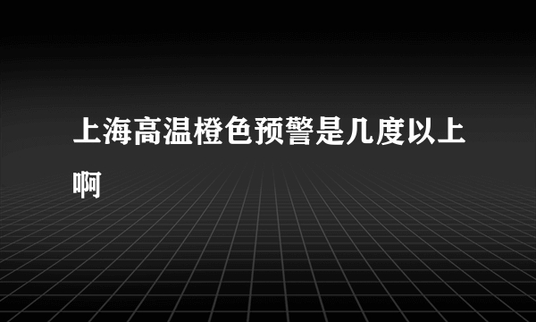 上海高温橙色预警是几度以上啊