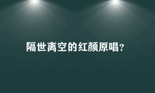 隔世离空的红颜原唱？