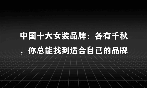 中国十大女装品牌：各有千秋，你总能找到适合自己的品牌