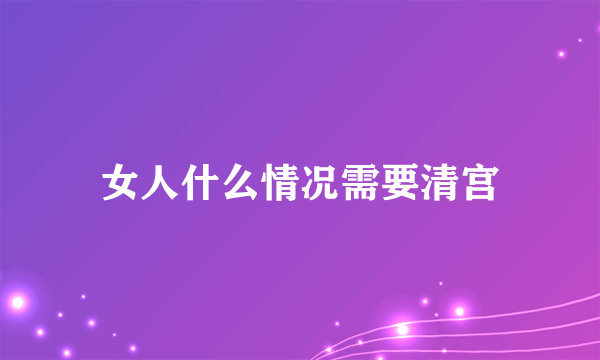 女人什么情况需要清宫