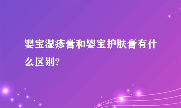 婴宝湿疹膏和婴宝护肤膏有什么区别?