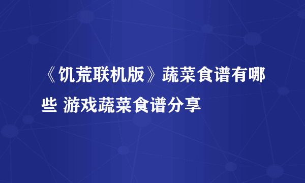 《饥荒联机版》蔬菜食谱有哪些 游戏蔬菜食谱分享