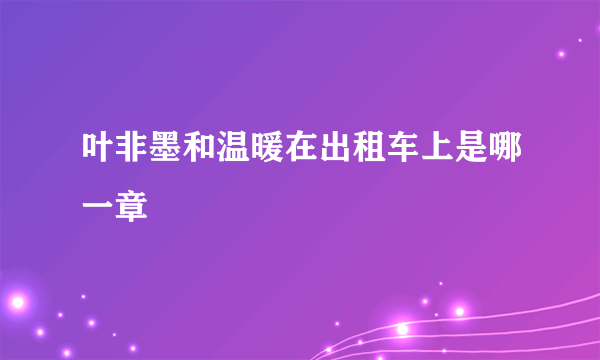 叶非墨和温暖在出租车上是哪一章