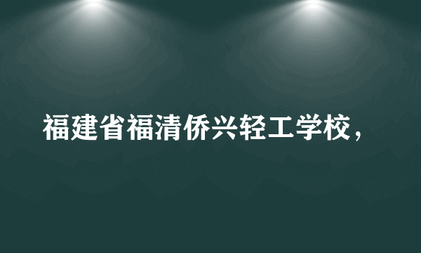 福建省福清侨兴轻工学校，