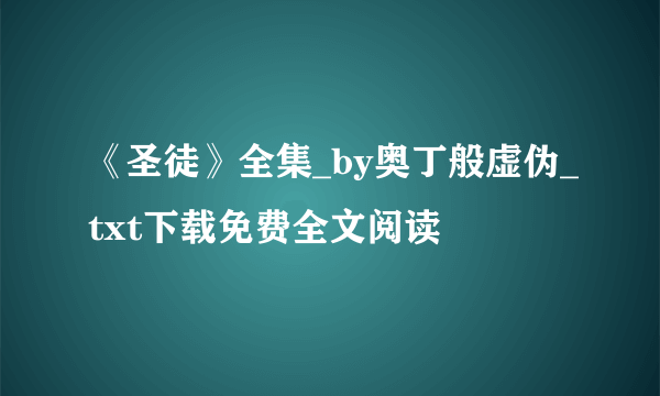 《圣徒》全集_by奥丁般虚伪_txt下载免费全文阅读