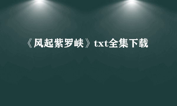 《风起紫罗峡》txt全集下载