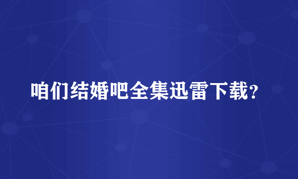 咱们结婚吧全集迅雷下载？