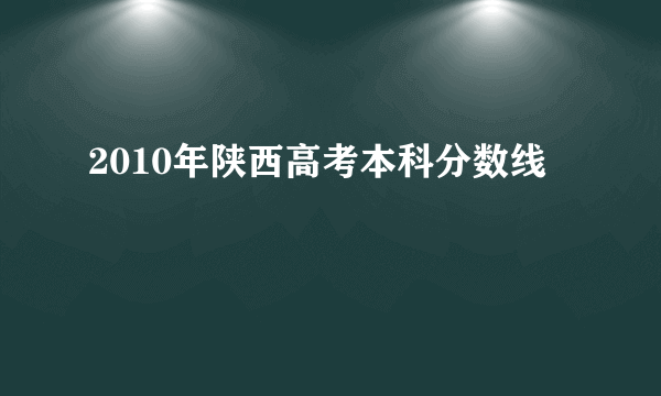 2010年陕西高考本科分数线